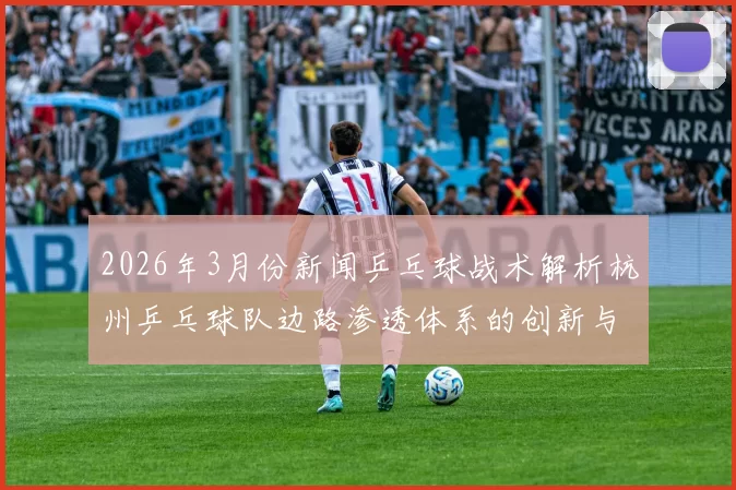 2026年3月份新闻乒乓球战术解析杭州乒乓球队边路渗透体系的创新与应用