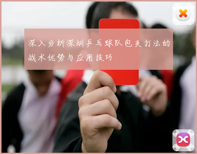 深入分析深圳乒乓球队包夹打法的战术优势与应用技巧